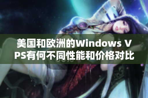 美国和欧洲的Windows VPS有何不同性能和价格对比