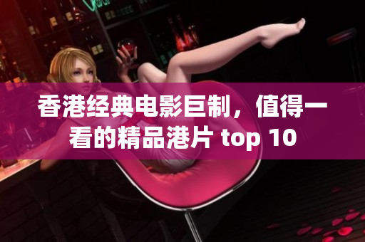 香港经典电影巨制，值得一看的精品港片 top 10