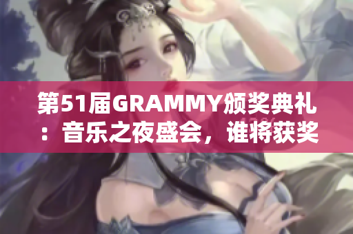 第51届GRAMMY颁奖典礼：音乐之夜盛会，谁将获奖？