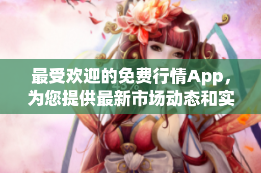 最受欢迎的免费行情App，为您提供最新市场动态和实时股票报价