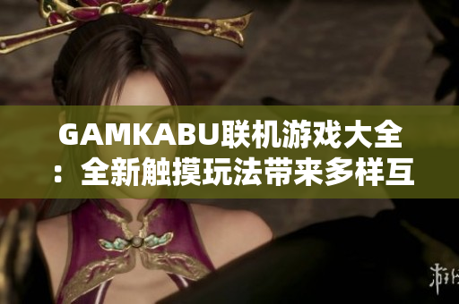 GAMKABU联机游戏大全：全新触摸玩法带来多样互动乐趣