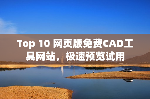 Top 10 网页版免费CAD工具网站，极速预览试用