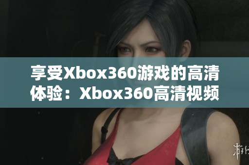 享受Xbox360游戏的高清体验：Xbox360高清视频线详解