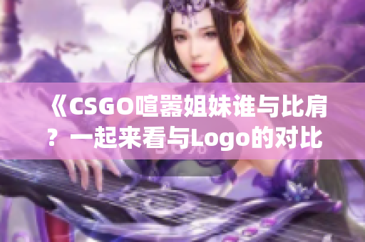 《CSGO喧嚣姐妹谁与比肩？一起来看与Logo的对比》