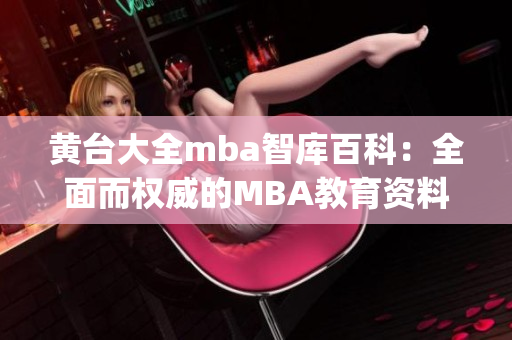 黄台大全mba智库百科：全面而权威的MBA教育资料库(1)