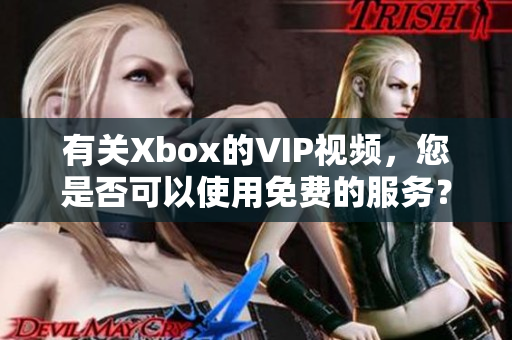 有关Xbox的VIP视频，您是否可以使用免费的服务？