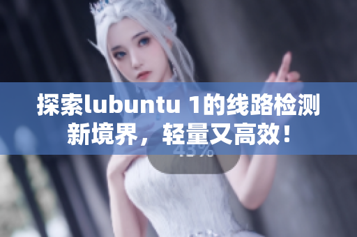 探索lubuntu 1的线路检测新境界，轻量又高效！