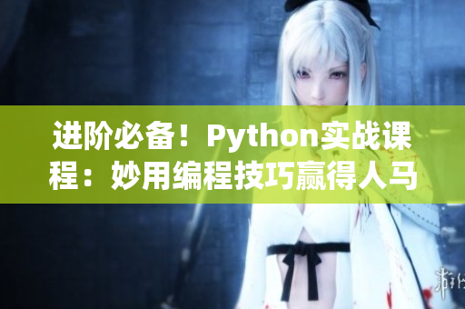 进阶必备！Python实战课程：妙用编程技巧赢得人马大战