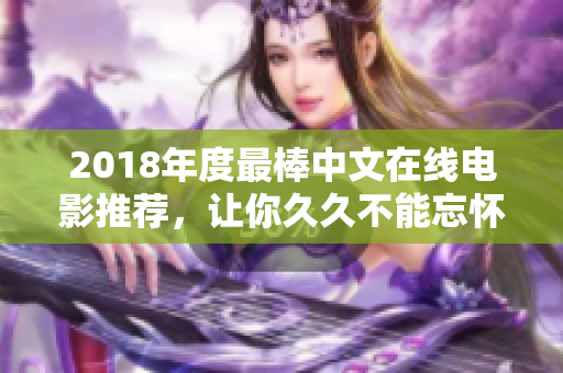 2018年度最棒中文在线电影推荐，让你久久不能忘怀！