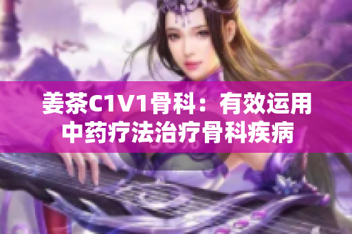 姜茶C1V1骨科：有效运用中药疗法治疗骨科疾病