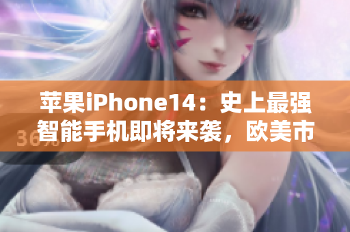 苹果iPhone14：史上最强智能手机即将来袭，欧美市场翘首期待