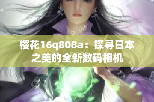 樱花16q808a：探寻日本之美的全新数码相机