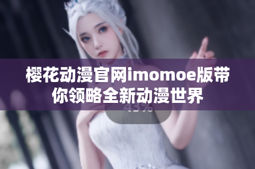 樱花动漫官网imomoe版带你领略全新动漫世界