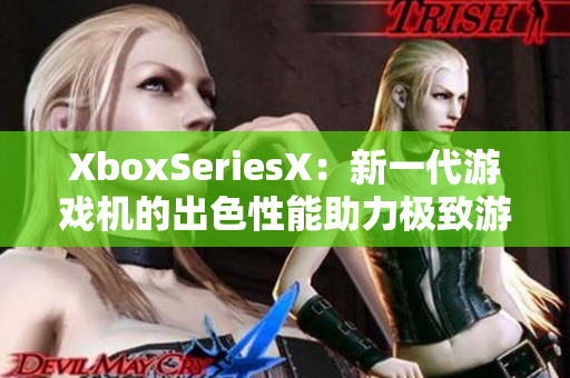 XboxSeriesX：新一代游戏机的出色性能助力极致游戏体验