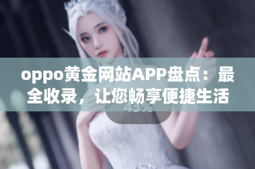 oppo黄金网站APP盘点：最全收录，让您畅享便捷生活