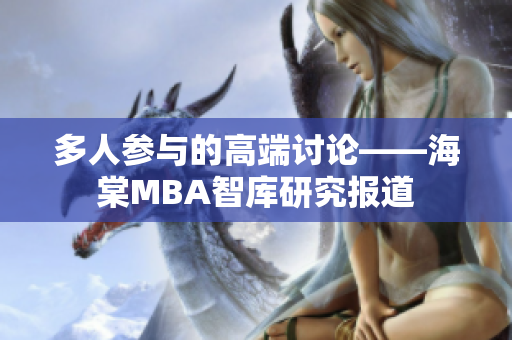 多人参与的高端讨论——海棠MBA智库研究报道