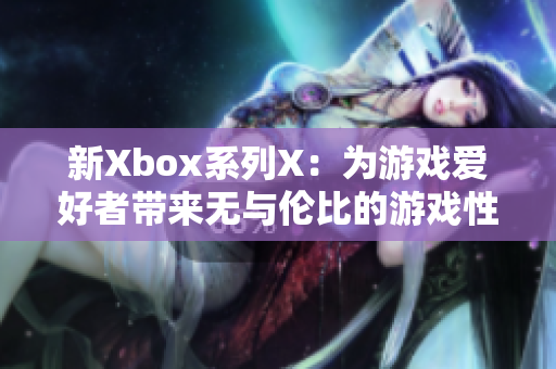 新Xbox系列X：为游戏爱好者带来无与伦比的游戏性能体验