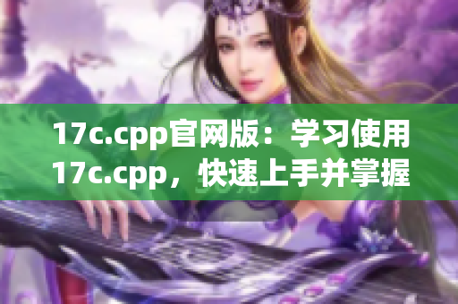 17c.cpp官网版：学习使用17c.cpp，快速上手并掌握技巧(1)