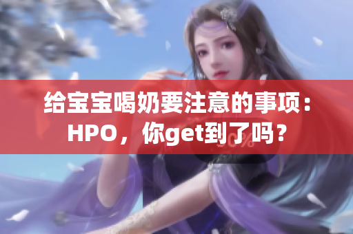 给宝宝喝奶要注意的事项：HPO，你get到了吗？