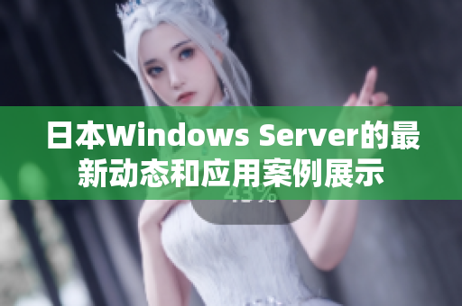 日本Windows Server的最新动态和应用案例展示