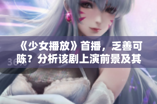 《少女播放》首播，乏善可陈？分析该剧上演前景及其主要看点！