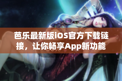 芭乐最新版iOS官方下载链接，让你畅享App新功能