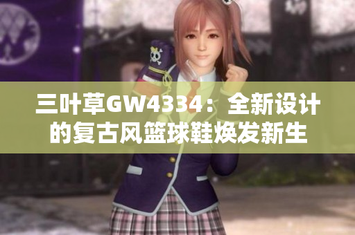 三叶草GW4334：全新设计的复古风篮球鞋焕发新生