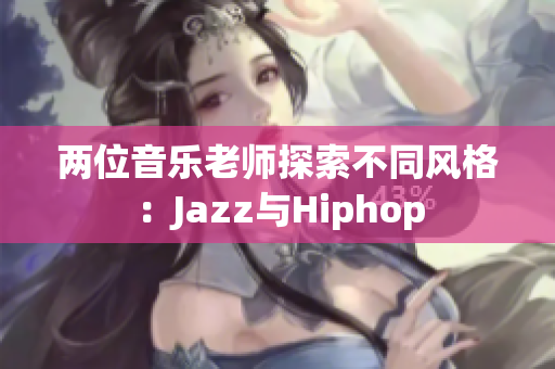 两位音乐老师探索不同风格：Jazz与Hiphop