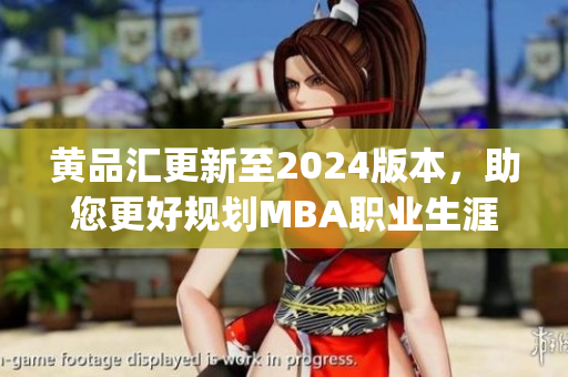 黄品汇更新至2024版本，助您更好规划MBA职业生涯(1)