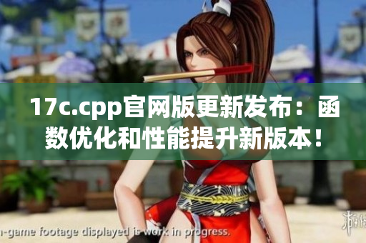 17c.cpp官网版更新发布：函数优化和性能提升新版本！