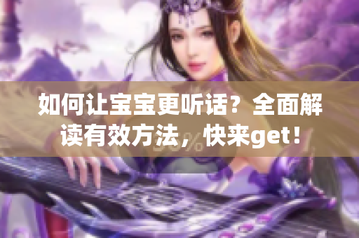 如何让宝宝更听话？全面解读有效方法，快来get！