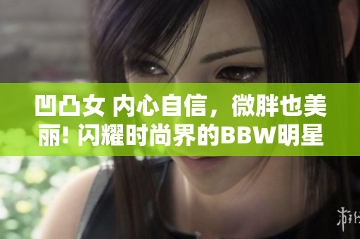 凹凸女 内心自信，微胖也美丽! 闪耀时尚界的BBW明星们