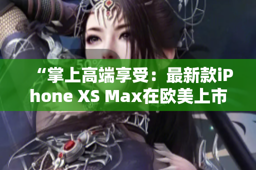 “掌上高端享受：最新款iPhone XS Max在欧美上市”