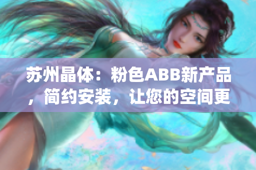 苏州晶体：粉色ABB新产品，简约安装，让您的空间更轻盈(1)