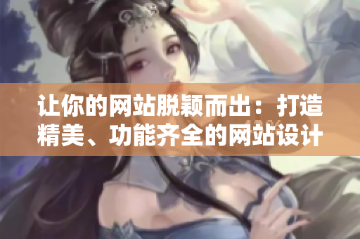 让你的网站脱颖而出：打造精美、功能齐全的网站设计