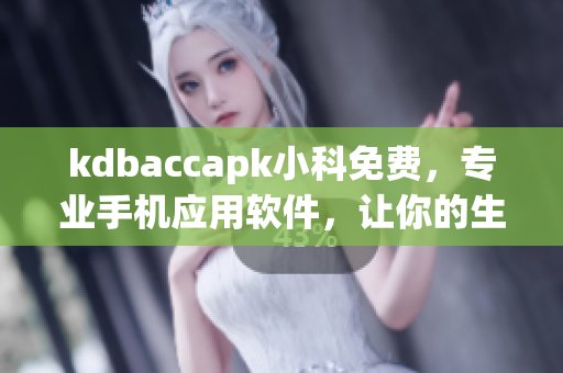 kdbaccapk小科免费，专业手机应用软件，让你的生活更便捷(1)