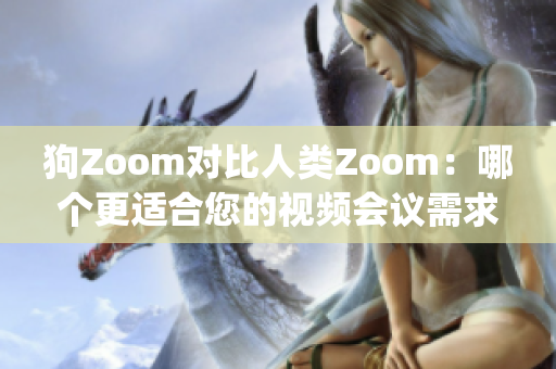 狗Zoom对比人类Zoom：哪个更适合您的视频会议需求？(1)