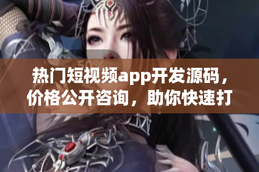 热门短视频app开发源码，价格公开咨询，助你快速打造独特成品！