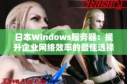 日本Windows服务器：提升企业网络效率的最佳选择