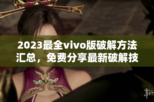 2023最全vivo版破解方法汇总，免费分享最新破解技巧