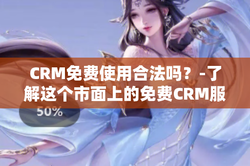 CRM免费使用合法吗？-了解这个市面上的免费CRM服务