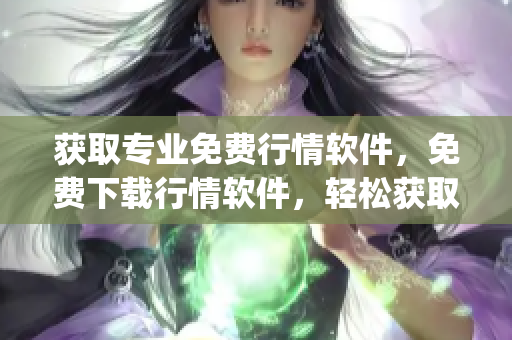 获取专业免费行情软件，免费下载行情软件，轻松获取最新行情数据(1)