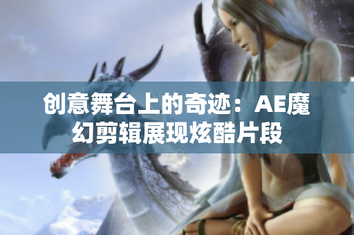 创意舞台上的奇迹：AE魔幻剪辑展现炫酷片段