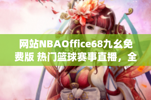 网站NBAOffice68九幺免费版 热门篮球赛事直播，全新体育娱乐体验(1)