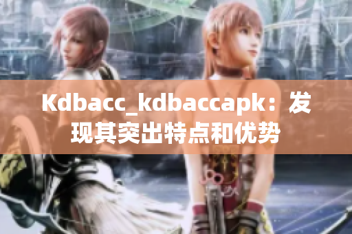 Kdbacc_kdbaccapk：发现其突出特点和优势