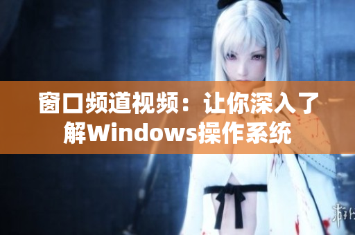 窗口频道视频：让你深入了解Windows操作系统