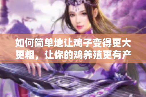 如何简单地让鸡子变得更大更粗，让你的鸡养殖更有产出