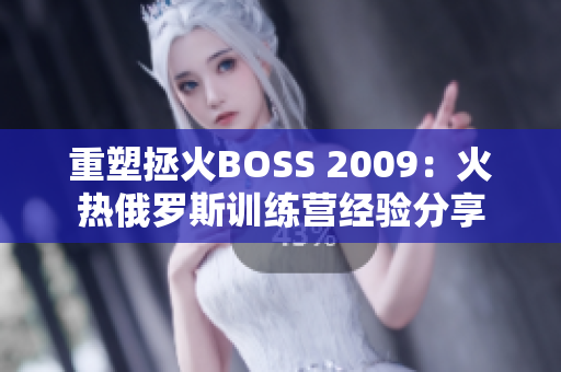 重塑拯火BOSS 2009：火热俄罗斯训练营经验分享