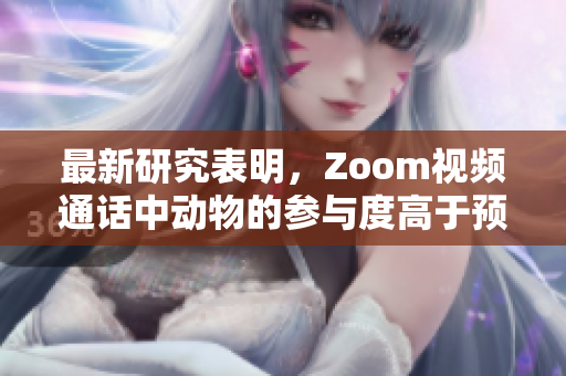 最新研究表明，Zoom视频通话中动物的参与度高于预期