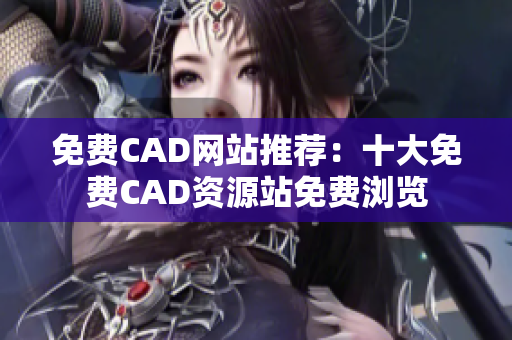 免费CAD网站推荐：十大免费CAD资源站免费浏览